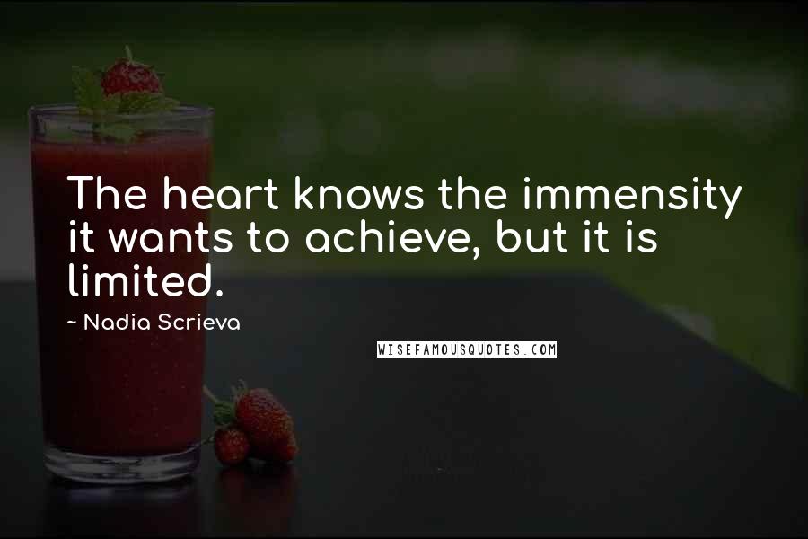 Nadia Scrieva Quotes: The heart knows the immensity it wants to achieve, but it is limited.