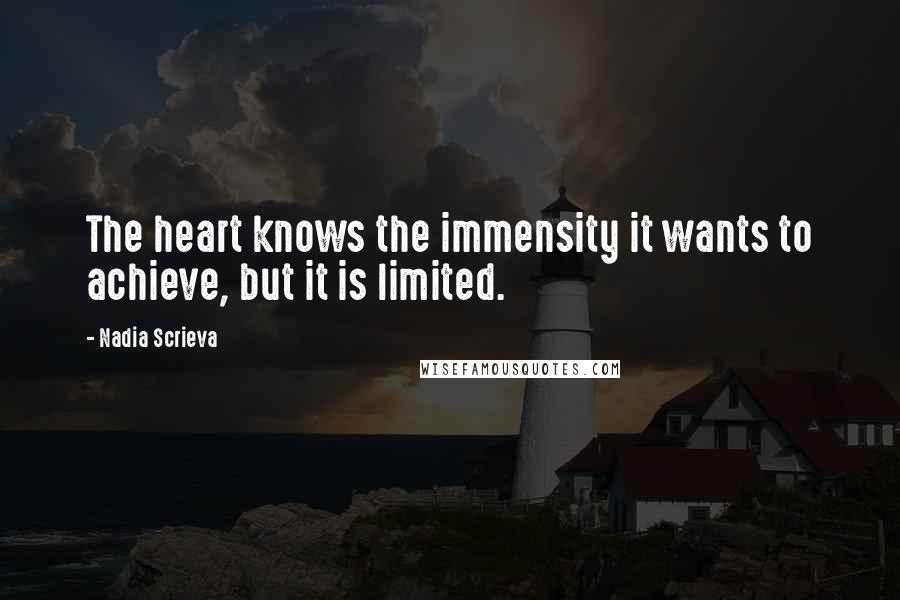 Nadia Scrieva Quotes: The heart knows the immensity it wants to achieve, but it is limited.