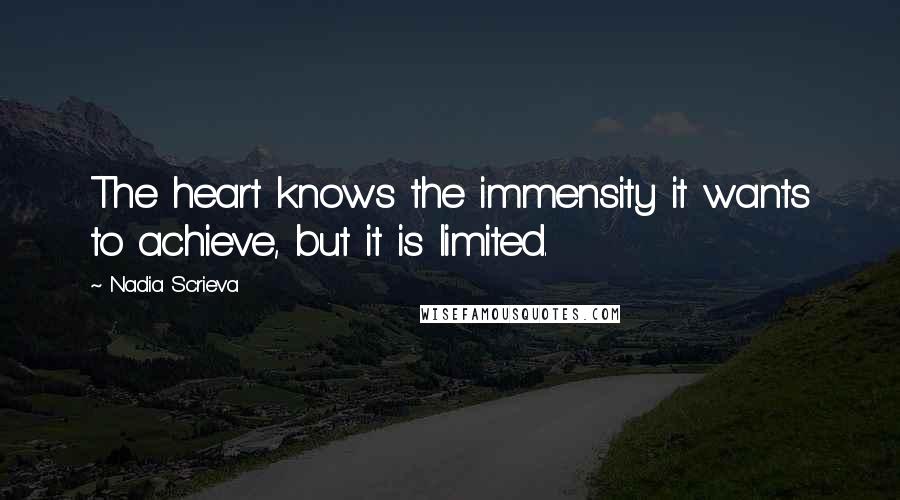 Nadia Scrieva Quotes: The heart knows the immensity it wants to achieve, but it is limited.