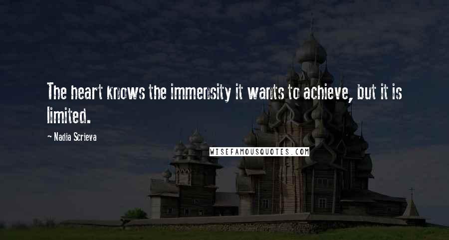 Nadia Scrieva Quotes: The heart knows the immensity it wants to achieve, but it is limited.