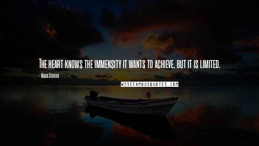 Nadia Scrieva Quotes: The heart knows the immensity it wants to achieve, but it is limited.
