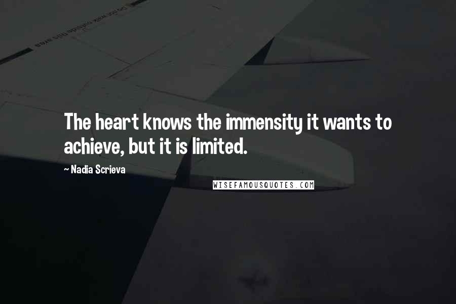 Nadia Scrieva Quotes: The heart knows the immensity it wants to achieve, but it is limited.