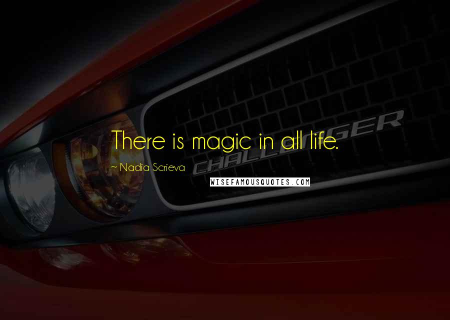 Nadia Scrieva Quotes: There is magic in all life.