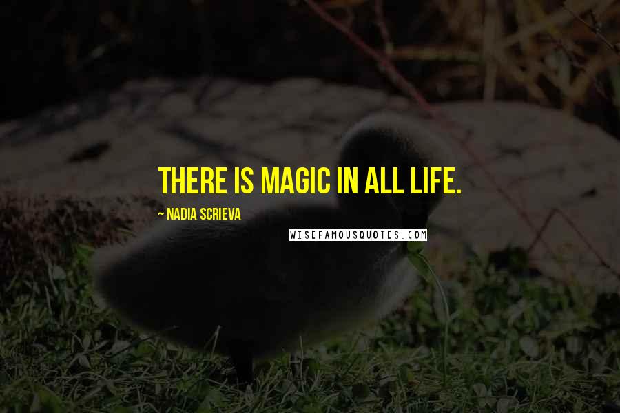 Nadia Scrieva Quotes: There is magic in all life.