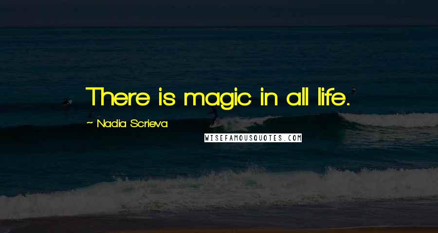 Nadia Scrieva Quotes: There is magic in all life.