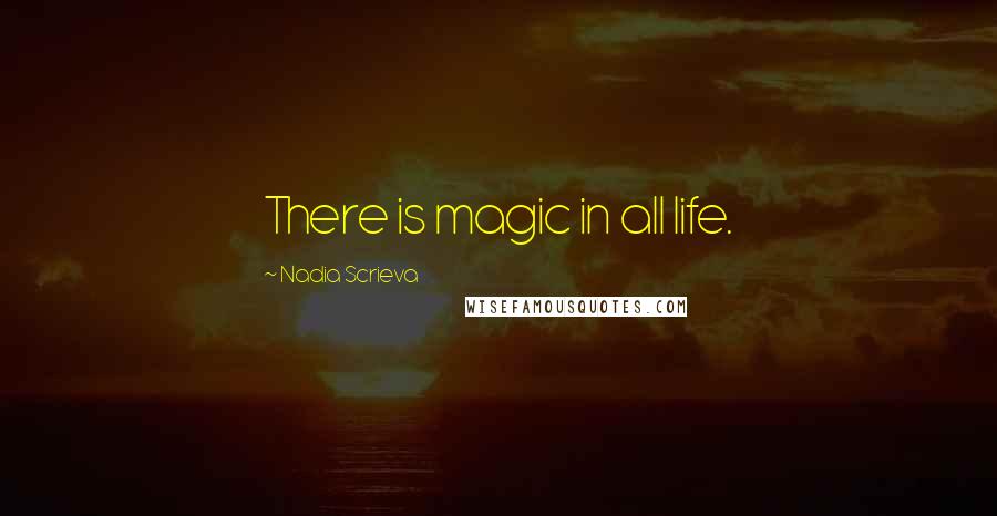 Nadia Scrieva Quotes: There is magic in all life.