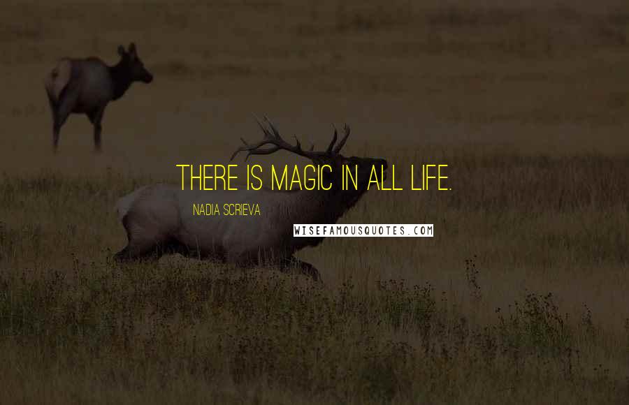 Nadia Scrieva Quotes: There is magic in all life.