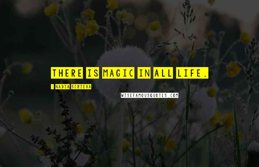 Nadia Scrieva Quotes: There is magic in all life.