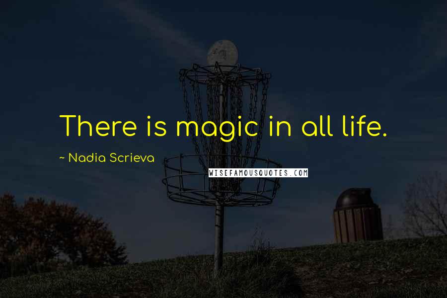 Nadia Scrieva Quotes: There is magic in all life.