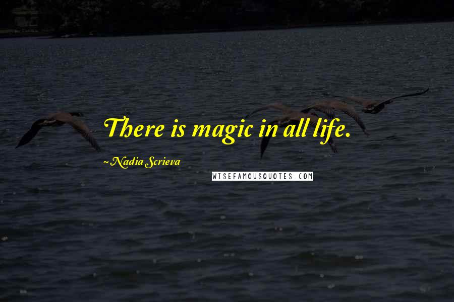 Nadia Scrieva Quotes: There is magic in all life.