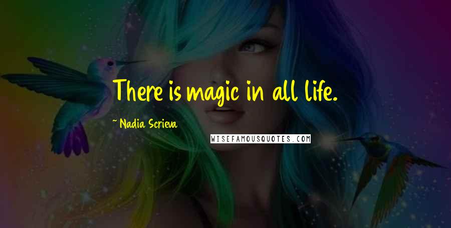 Nadia Scrieva Quotes: There is magic in all life.