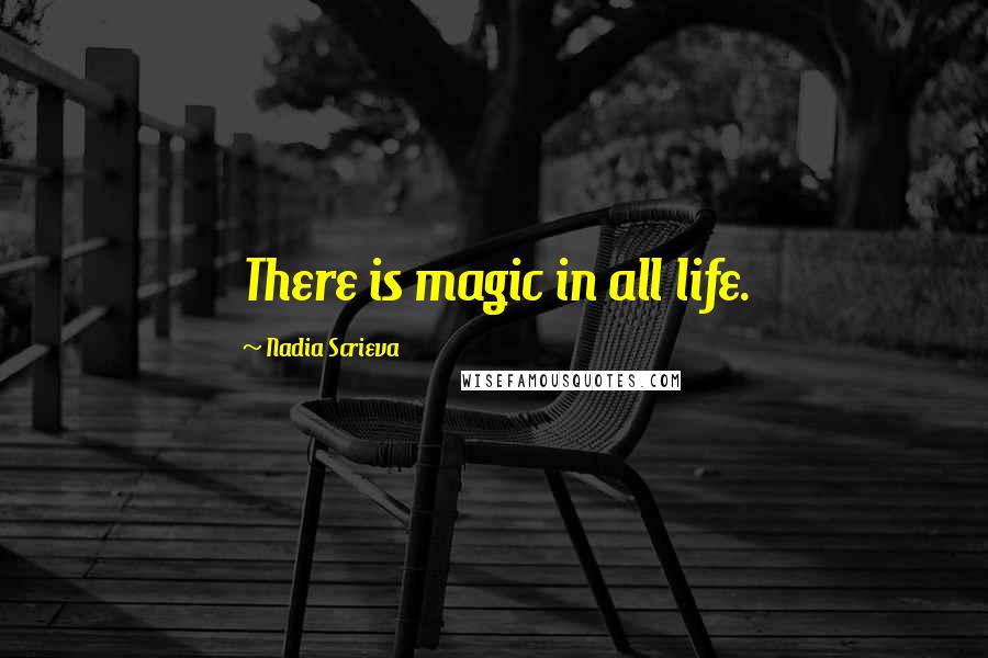 Nadia Scrieva Quotes: There is magic in all life.