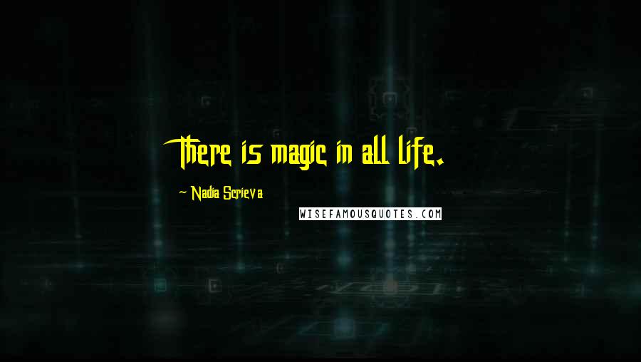Nadia Scrieva Quotes: There is magic in all life.