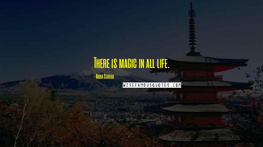 Nadia Scrieva Quotes: There is magic in all life.