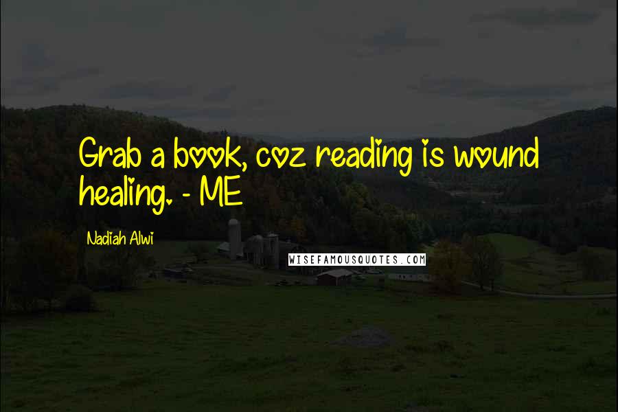 Nadiah Alwi Quotes: Grab a book, coz reading is wound healing. - ME