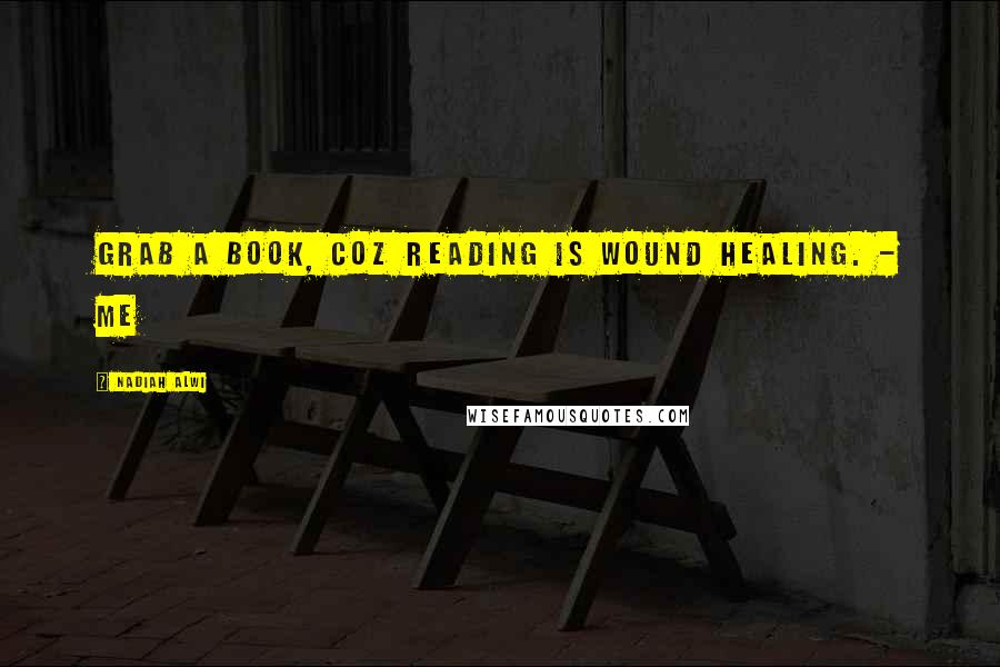 Nadiah Alwi Quotes: Grab a book, coz reading is wound healing. - ME