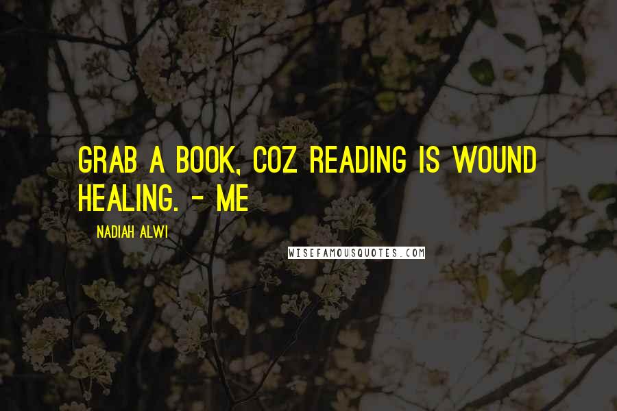 Nadiah Alwi Quotes: Grab a book, coz reading is wound healing. - ME