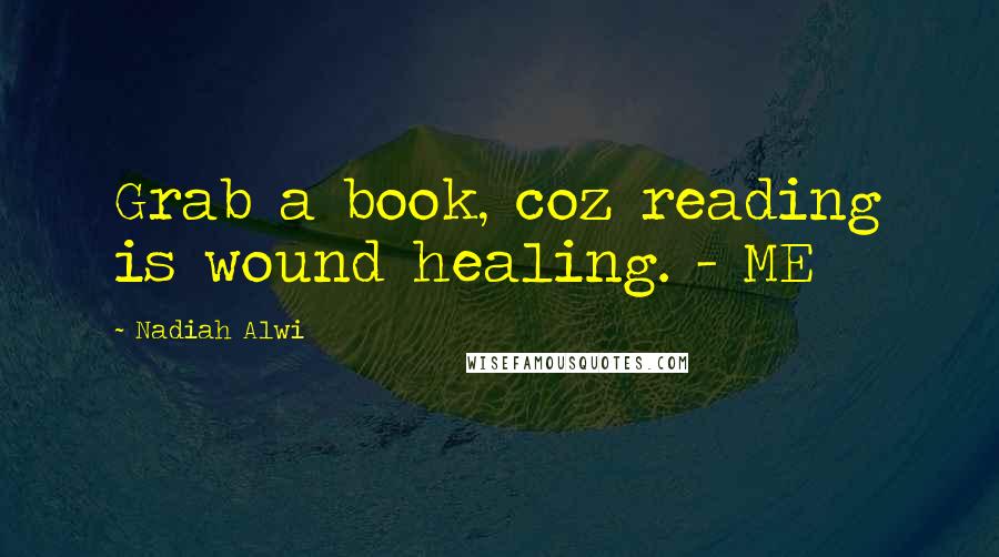 Nadiah Alwi Quotes: Grab a book, coz reading is wound healing. - ME