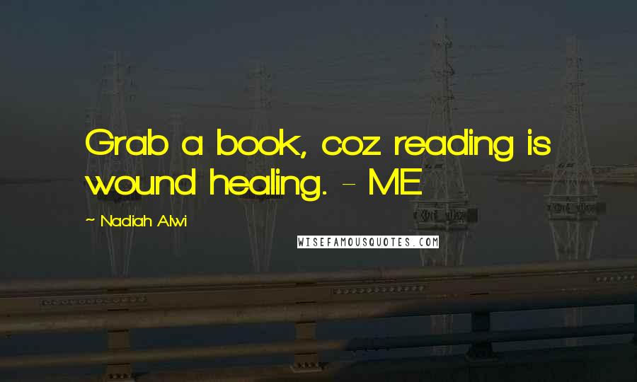 Nadiah Alwi Quotes: Grab a book, coz reading is wound healing. - ME