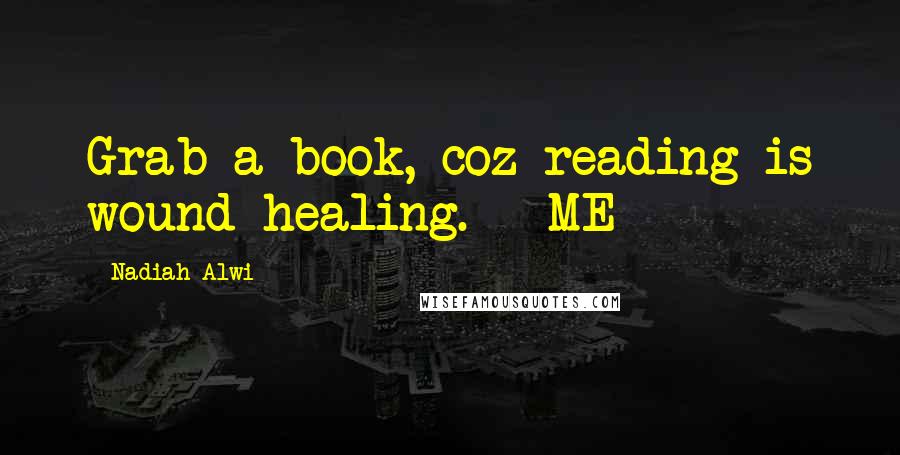 Nadiah Alwi Quotes: Grab a book, coz reading is wound healing. - ME