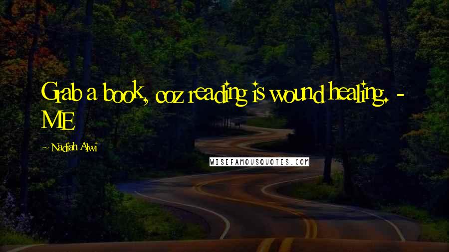 Nadiah Alwi Quotes: Grab a book, coz reading is wound healing. - ME