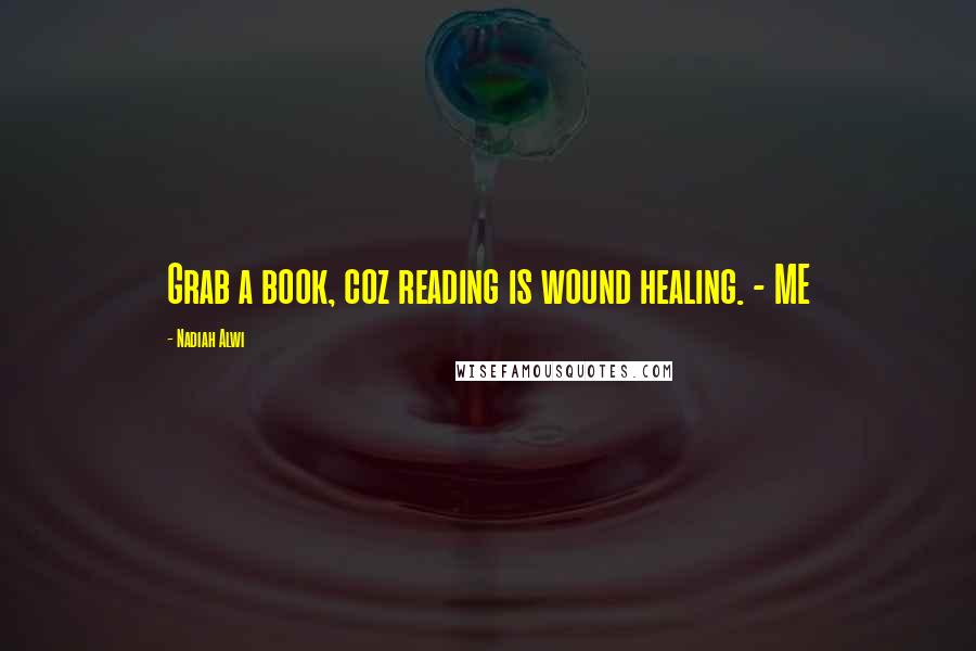 Nadiah Alwi Quotes: Grab a book, coz reading is wound healing. - ME