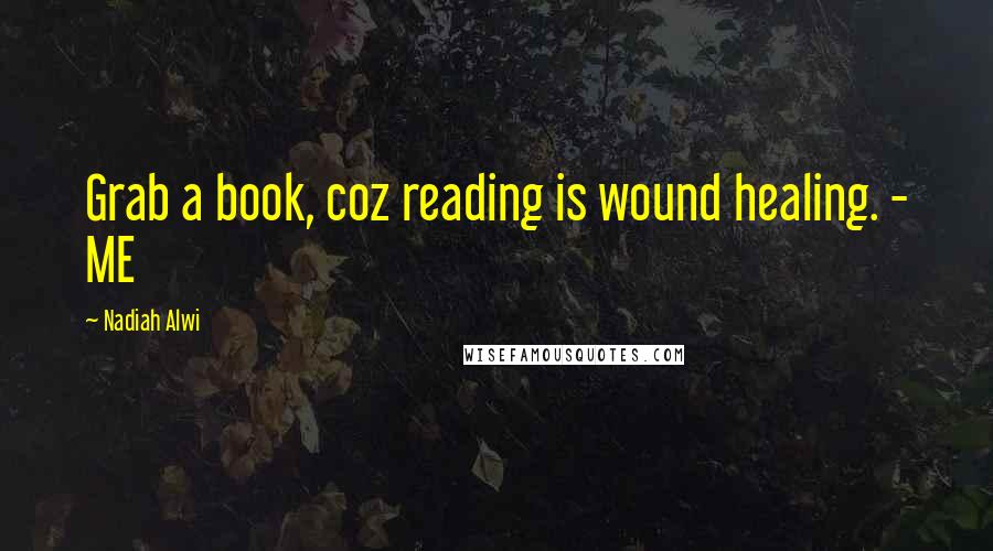 Nadiah Alwi Quotes: Grab a book, coz reading is wound healing. - ME