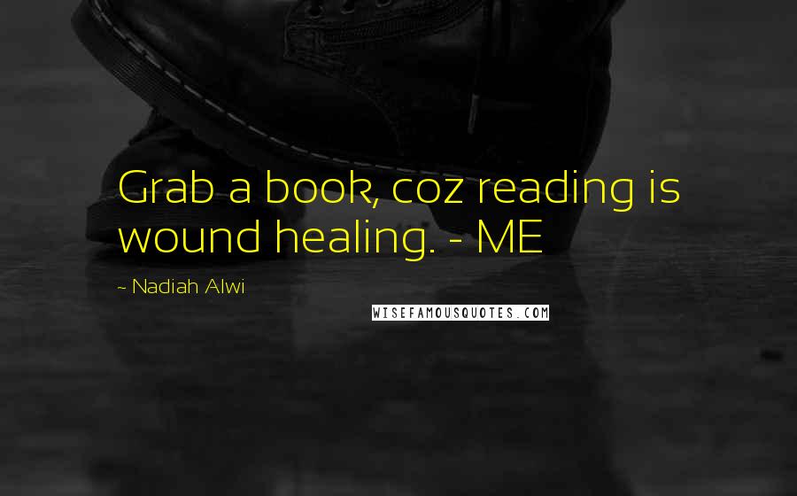 Nadiah Alwi Quotes: Grab a book, coz reading is wound healing. - ME
