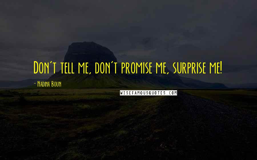 Nadina Boun Quotes: Don't tell me, don't promise me, surprise me!