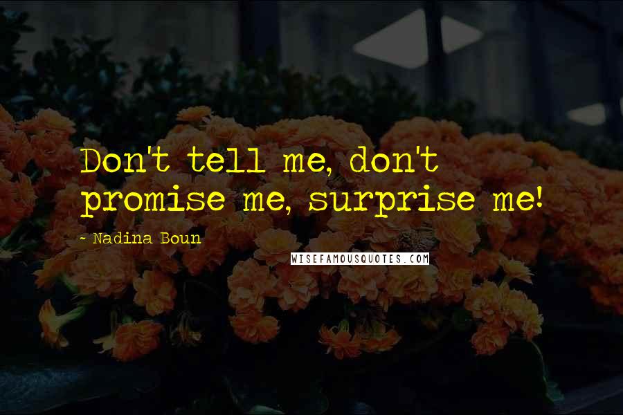 Nadina Boun Quotes: Don't tell me, don't promise me, surprise me!