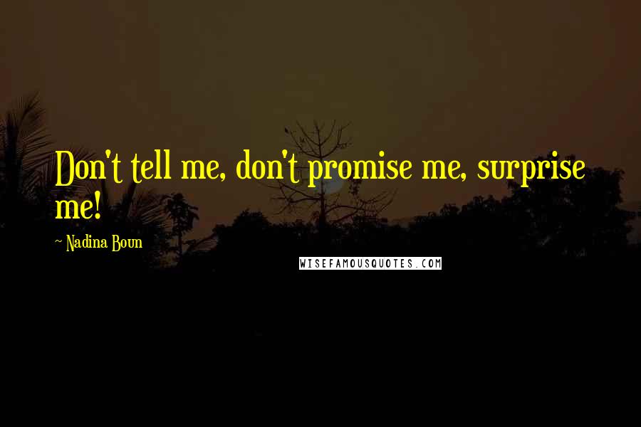 Nadina Boun Quotes: Don't tell me, don't promise me, surprise me!