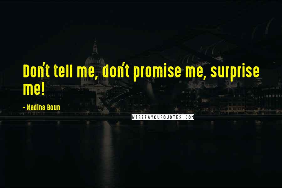 Nadina Boun Quotes: Don't tell me, don't promise me, surprise me!