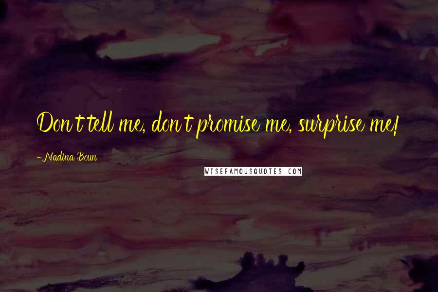 Nadina Boun Quotes: Don't tell me, don't promise me, surprise me!