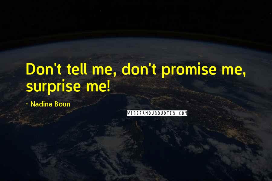 Nadina Boun Quotes: Don't tell me, don't promise me, surprise me!