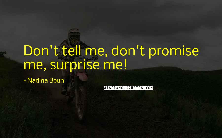 Nadina Boun Quotes: Don't tell me, don't promise me, surprise me!