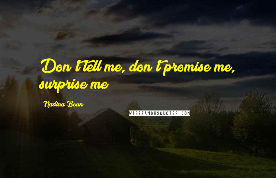 Nadina Boun Quotes: Don't tell me, don't promise me, surprise me!