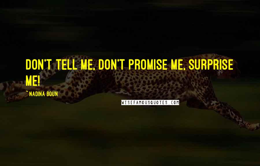 Nadina Boun Quotes: Don't tell me, don't promise me, surprise me!