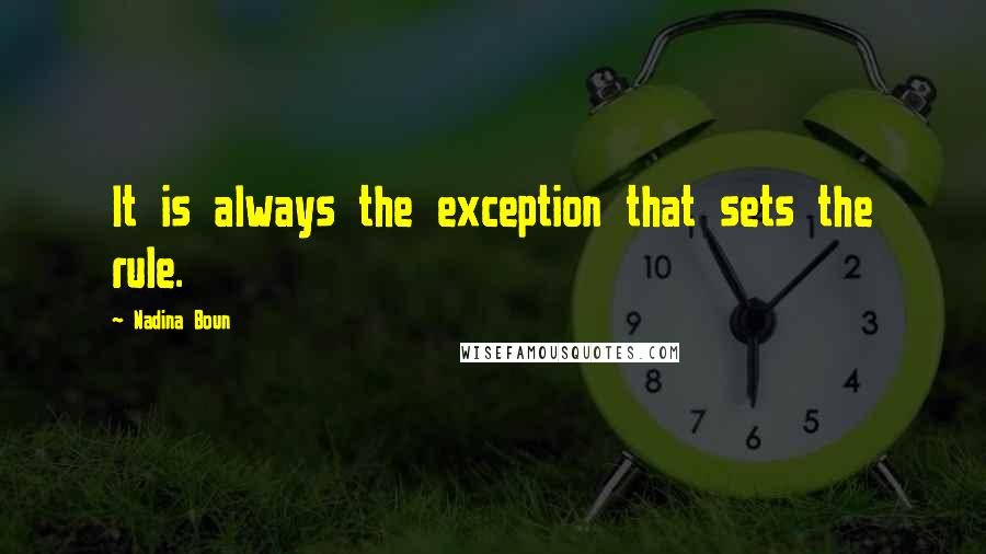 Nadina Boun Quotes: It is always the exception that sets the rule.