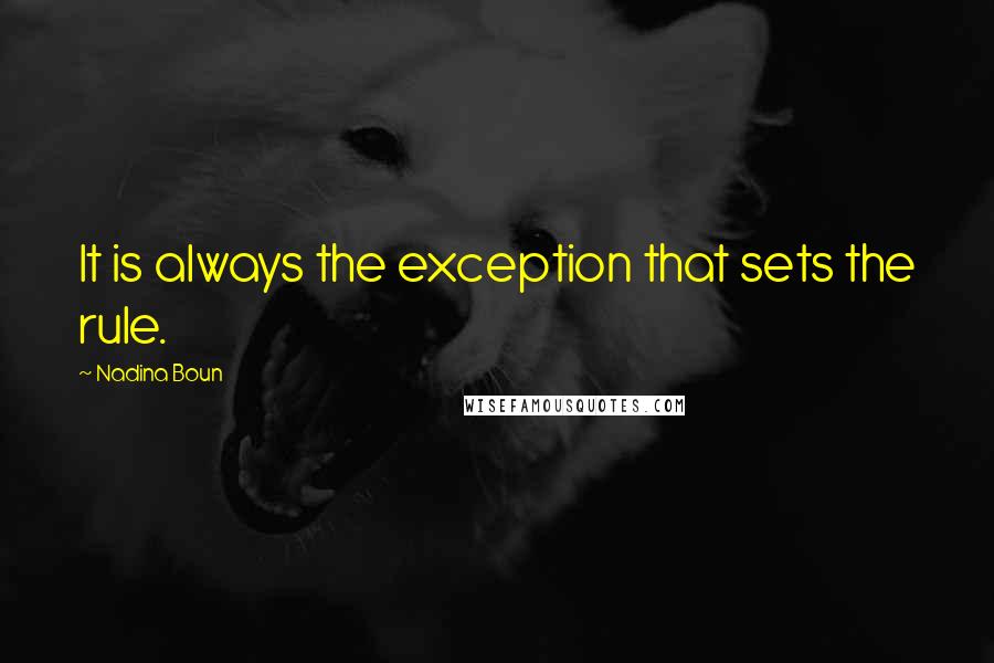 Nadina Boun Quotes: It is always the exception that sets the rule.