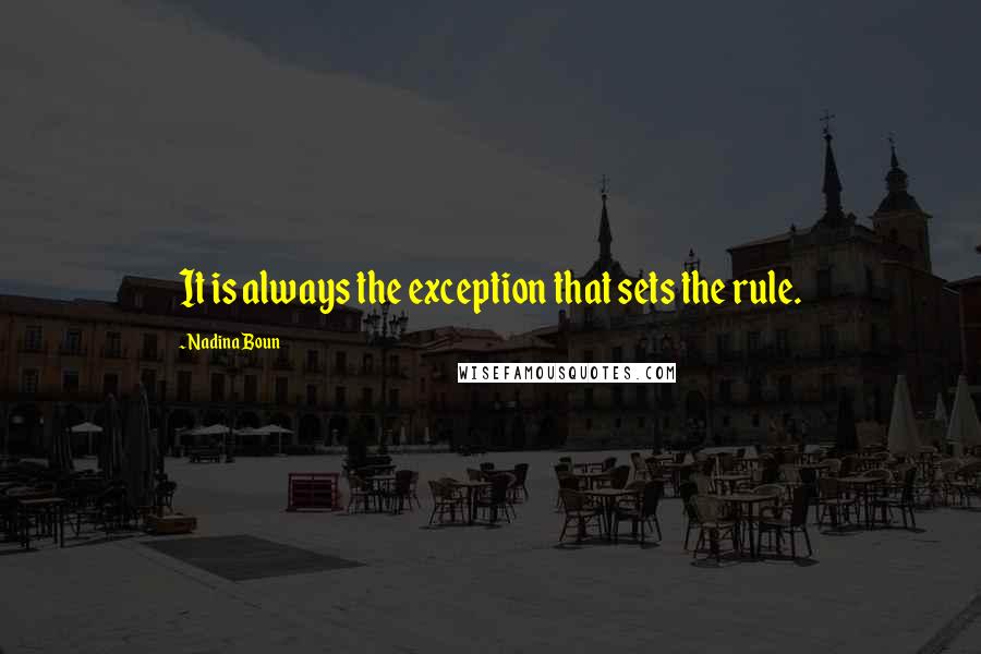 Nadina Boun Quotes: It is always the exception that sets the rule.