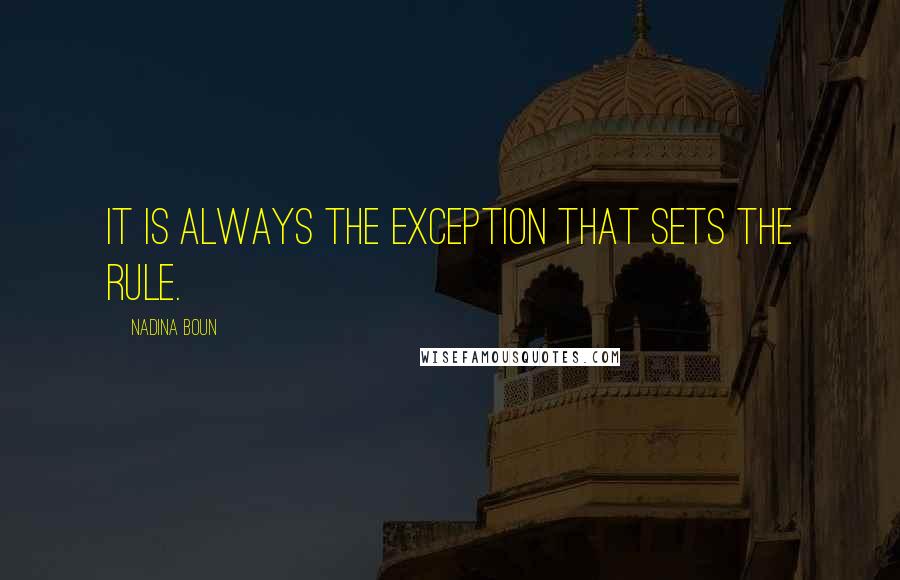 Nadina Boun Quotes: It is always the exception that sets the rule.