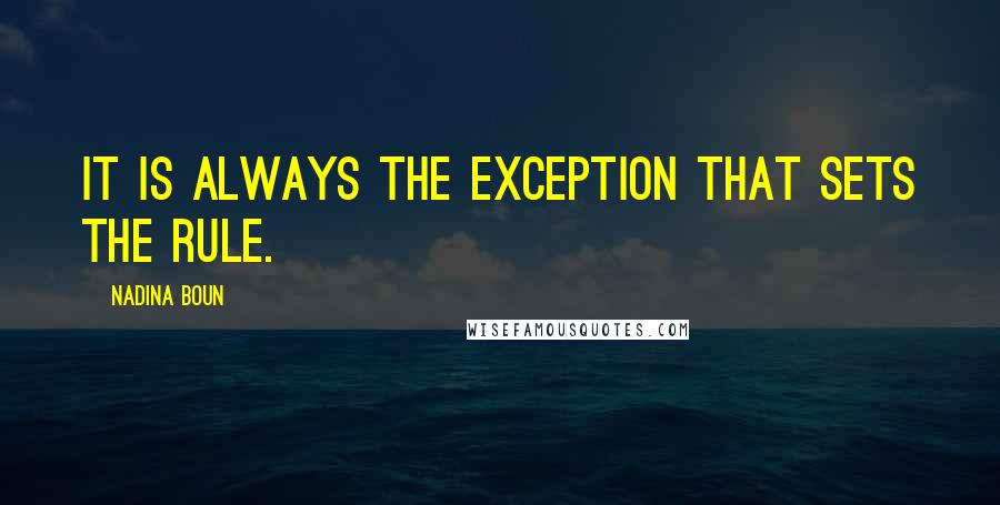 Nadina Boun Quotes: It is always the exception that sets the rule.