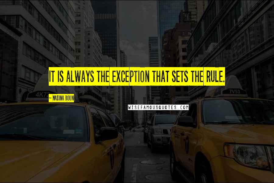 Nadina Boun Quotes: It is always the exception that sets the rule.