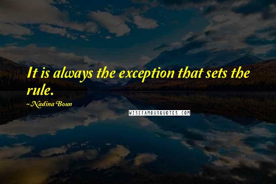 Nadina Boun Quotes: It is always the exception that sets the rule.