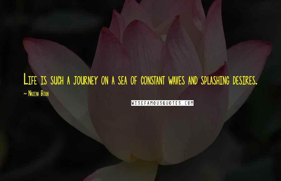 Nadina Boun Quotes: Life is such a journey on a sea of constant waves and splashing desires.