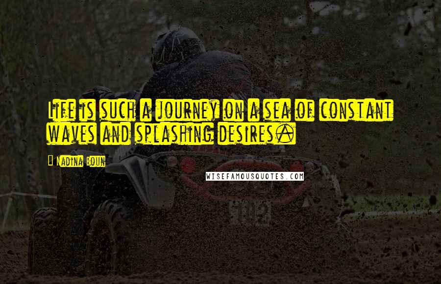 Nadina Boun Quotes: Life is such a journey on a sea of constant waves and splashing desires.
