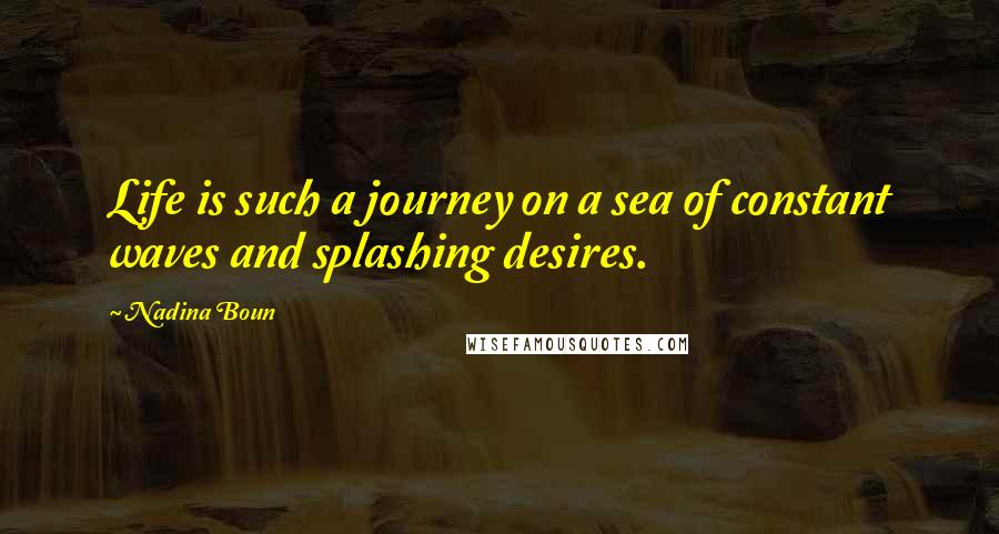 Nadina Boun Quotes: Life is such a journey on a sea of constant waves and splashing desires.