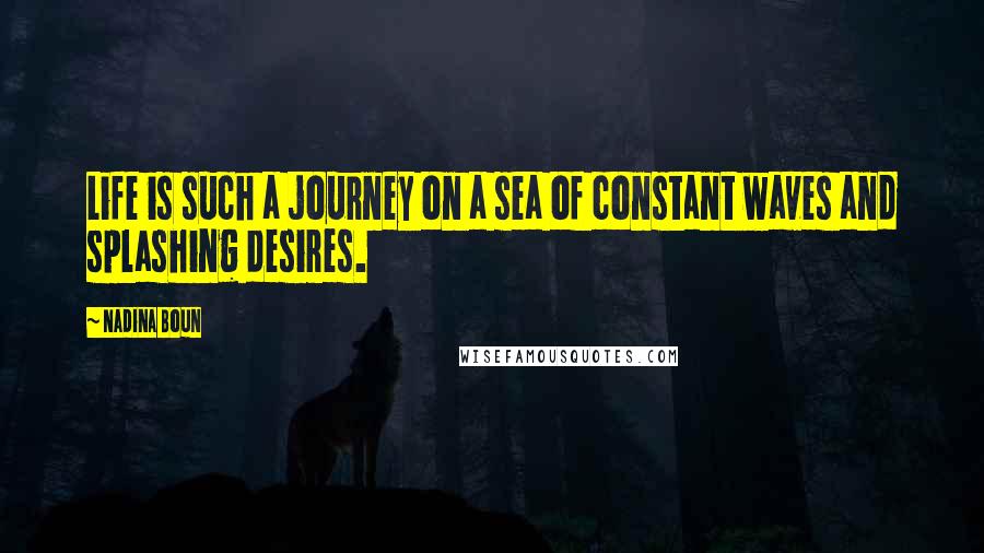 Nadina Boun Quotes: Life is such a journey on a sea of constant waves and splashing desires.