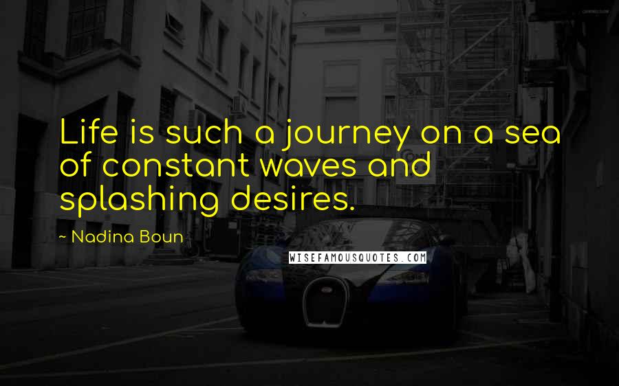 Nadina Boun Quotes: Life is such a journey on a sea of constant waves and splashing desires.
