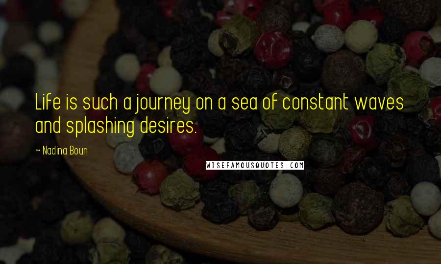 Nadina Boun Quotes: Life is such a journey on a sea of constant waves and splashing desires.